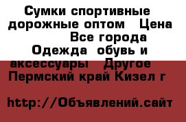 Сумки спортивные, дорожные оптом › Цена ­ 100 - Все города Одежда, обувь и аксессуары » Другое   . Пермский край,Кизел г.